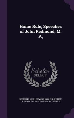 Home Rule, Speeches of John Redmond, M. P.; - Redmond, John Edward, and O'Brien, R Barry 1847-1918 Ed