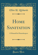 Home Sanitation: A Manual for Housekeepers (Classic Reprint)