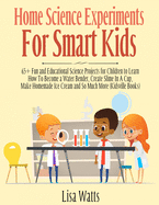 Home Science Experiments for Smart Kids!: 65+ Fun and Educational Science Projects for Children to Learn How to Become a Water Bender, Create Slime in A Cup, Make Homemade Ice Cream and So Much More (KidsVille Books)