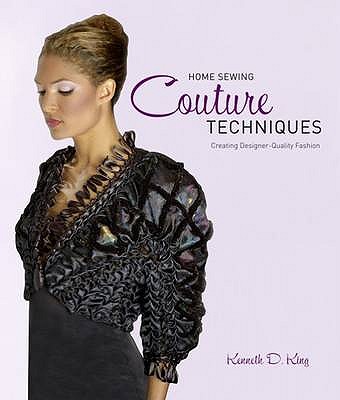 Home Sewing Couture Techniques: Professional, Design-quality Fashion - King, Kenneth D.