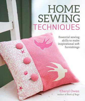 Home Sewing Techniques: Essential Sewing Skills to Make Inspirational Soft Furnishings - Owen, Cheryl