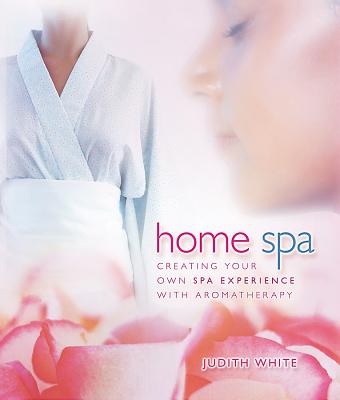 Home Spa: Creating Your Own Spa Experience with Aromatherapy - White, Judith