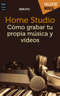 Home Studio: Como Grabar Tu Propia Musica y Videos