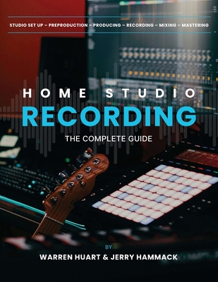 Home Studio Recording: The Complete Guide - Hammack, Jerry, and Huart, Warren