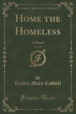 Home the Homeless, Vol. 3 of 3: A Novel (Classic Reprint) - Caddell, Cecilia Mary