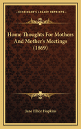 Home Thoughts for Mothers and Mother's Meetings (1869)
