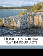 Home Ties, a Rural Play in Four Acts