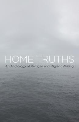 Home Truths: An Anthology of Refugee and Migrant Writing - Thoraval, Yannick W (Editor), and Petit, Caroline (Editor)