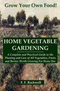 Home Vegetable Gardening; A Complete and Practical Guide to the Planting and Care of All Vegetables, Fruits and Berries Worth Growing for Home Use