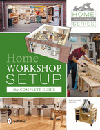 Home Woodworker Series: Home Workshop Setup--The Complete Guide: Home Workshop Setup - The Complete Guide