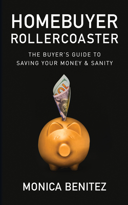 Homebuyer Rollercoaster: The Buyer's Guide to Saving Your Money & Sanity - Benitez, Monica