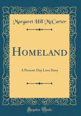 Homeland: A Present-Day Love Story (Classic Reprint) - McCarter, Margaret Hill