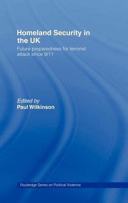 Homeland Security in the UK: Future Preparedness for Terrorist Attack since 9/11 - Wilkinson, Paul (Editor)