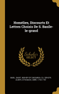 Homelies, Discourts Et Lettres Choisis de S. Basile-Le-Grand