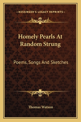 Homely Pearls At Random Strung: Poems, Songs And Sketches - Watson, Thomas