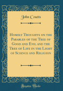 Homely Thoughts on the Parables of the Tree of Good and Evil and the Tree of Life in the Light of Science and Religion (Classic Reprint)