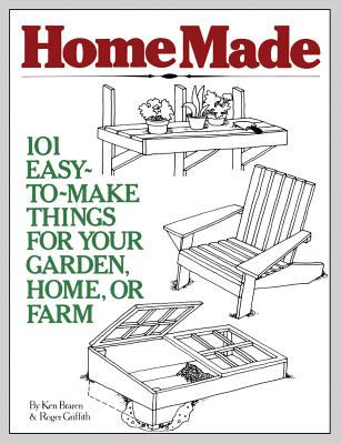 Homemade: 101 Easy-To-Make Things for Your Garden, Home, or Farm - Braren, Ken, and Griffith, Roger