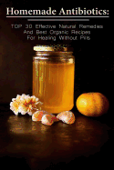 Homemade Antibiotics: Top 30 Effective Natural Remedies and Best Organic Recipes for Healing Without Pills: (Natural Antibiotics, Herbal Remedies, Aromatherapy)