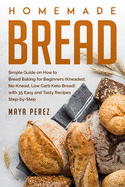 Homemade Bread: Simple Guide on How to Bread Baking for Beginners (Kneaded, No-Knead, Low Carb Keto Bread) with 35 Easy and Tasty Recipes Step-by-Step