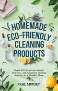 Homemade Eco-Friendly Cleaning Products: Simple DIY Recipes for Natural, Non-Toxic, and Sustainable Cleaning Solutions for a Healthier Home