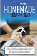 Homemade Hand Sanitizer: The Best DIY Guide to Make Your Own Natural Hand Sanitizer with Easy, Fast Recipes for Healthy Habits and a Germ-Free Home (Including Gel, Spray, Foam and Wipes)