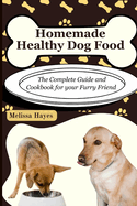 Homemade Healthy Dog Food: The Complete Guide and Cookbook for your Furry Friend