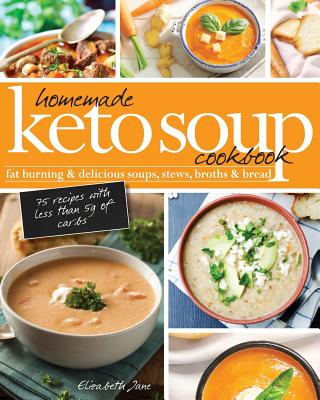 Homemade Keto Soup Cookbook: Fat Burning & Delicious Soups, Stews, Broths & Bread. - Jane, Elizabeth