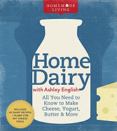 Homemade Living: Home Dairy with Ashley English: All You Need to Know to Make Cheese, Yogurt, Butter & More