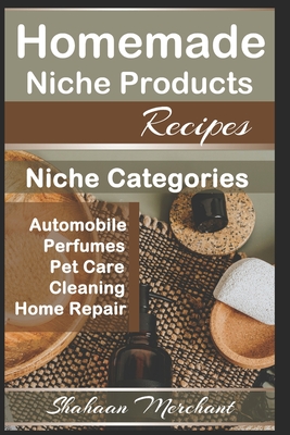 Homemade Niche Products Recipes: Easy DIY Recipes for Hottest Niches, Automobiles, Pet Care, Perfumes, Home Repair and Cleaning Products Recipes. - Merchant, Shahaan