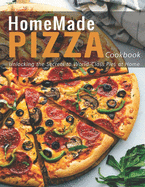HomeMade Pizza Cookbook: Unlocking the Secrets to World-Class Pies at Home