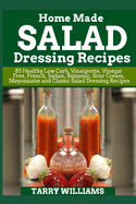 Homemade Salad Dressing Recipe: 85 Healthy Low Carb, Vinaigrette, Vinegar Free, French, Italian, Balsamic, Sour Cream, Mayonnaise and Classic Salad Dressing Recipes