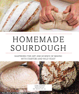 Homemade Sourdough: Mastering the Art and Science of Baking with Starters and Wild Yeast