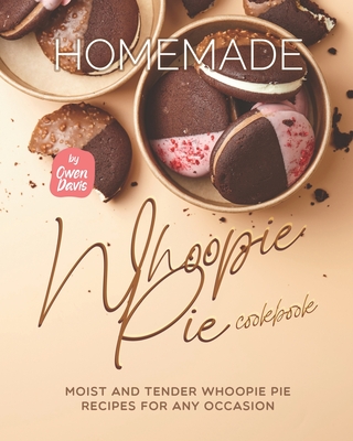 Homemade Whoopie Pie Cookbook: Moist and Tender Whoopie Pie Recipes for Any Occasion - Davis, Owen