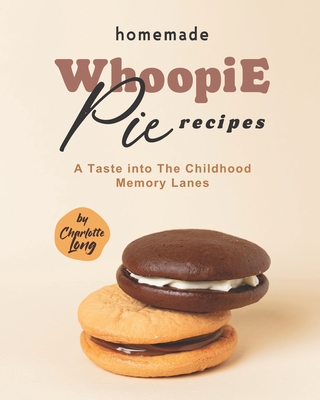 Homemade Whoopie Pie Recipes: A Taste into The Childhood Memory Lanes - Long, Charlotte