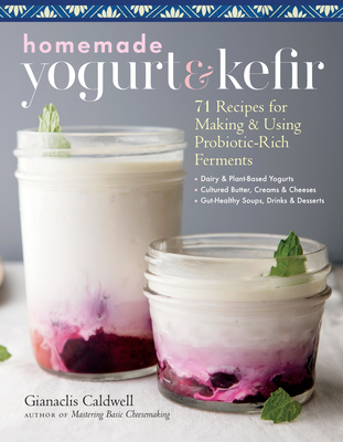 Homemade Yogurt & Kefir: 71 Recipes for Making & Using Probiotic-Rich Ferments - Caldwell, Gianaclis