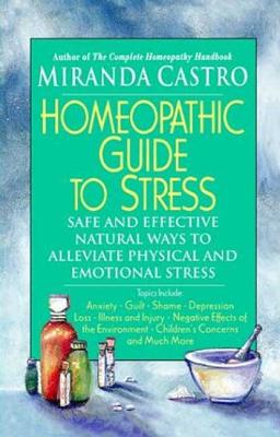 Homeopathic Guide to Stress: Safe and Effective Natural Ways to Alleviate Physical and Emotional Stress - Castro, Miranda