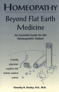 Homeopathy: Beyond Flat Earth Medicine: An Essential Guide for the Homeopathic Patient - Dooley, Timothy R.