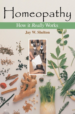 Homeopathy: How It Really Works - Shelton, Jay W