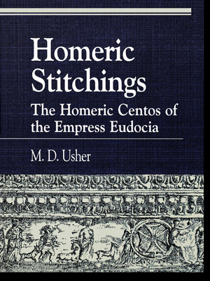 Homeric Stitchings: The Homeric Centos of the Empress Eudocia - Usher, M D