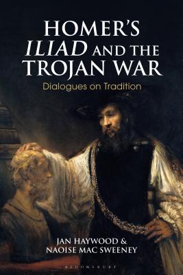 Homer's Iliad and the Trojan War: Dialogues on Tradition - Haywood, Jan, and Sweeney, Naoise Mac