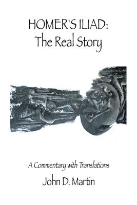 Homer's Iliad: The Real Story: A commentary with translations - Martin, John D