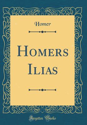 Homers Ilias (Classic Reprint) - Homer, Homer