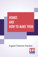 Homes And How To Make Them: Or Hints On Locating And Building A House. In Letters Between An Architect And A Family Man Seeking A Home.