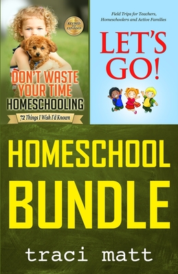 Homeschool Bundle: Don't Waste Your Time Homeschooling PLUS Let's Go! Field Trips for Teachers, Homeschoolers and Active Families - Matt, Traci