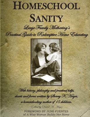 Homeschool Sanity: A Practical Guide to Redemptive Home Educating - Hayes, Sherry K, and Hayes, David M (Editor)