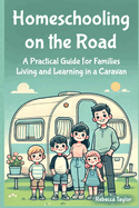 Homeschooling on the Road: A Practical Guide for Families Living and Learning in a Caravan