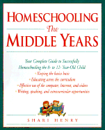 Homeschooling: The Middle Years: Your Complete Guide to Successfully Homeschooling the 8- To 12-Year-Old Child - Henry, Shari