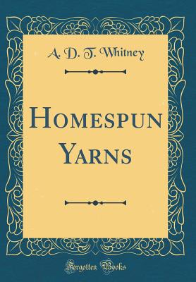 Homespun Yarns (Classic Reprint) - Whitney, A D T