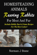 Homesteading Animals - Rearing Rabbits for Meat and Fur: Includes Rabbit, Duck, and Game Recipes for the Slow Cooker