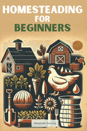 Homesteading for Beginners: Everything You Need to Consider from A to Z for a Beginner Homesteader